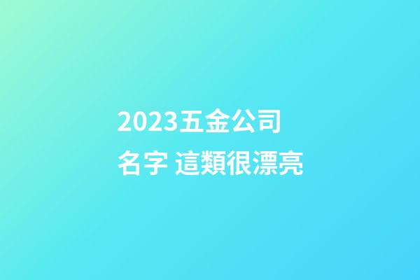 2023五金公司名字 這類很漂亮-第1張-公司起名-玄機派